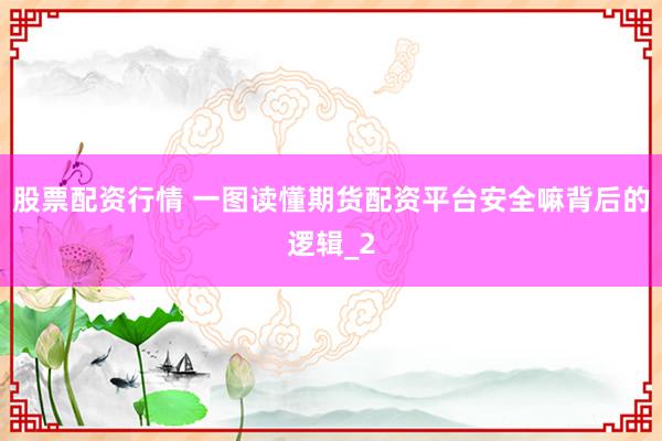 股票配资行情 一图读懂期货配资平台安全嘛背后的逻辑_2