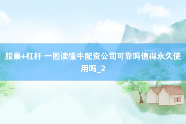 股票+杠杆 一图读懂牛配资公司可靠吗值得永久使用吗_2