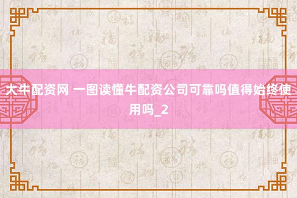 大牛配资网 一图读懂牛配资公司可靠吗值得始终使用吗_2