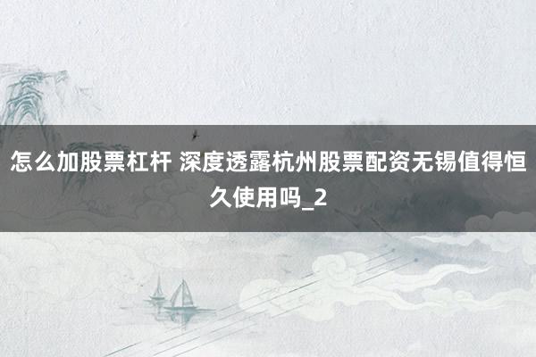 怎么加股票杠杆 深度透露杭州股票配资无锡值得恒久使用吗_2