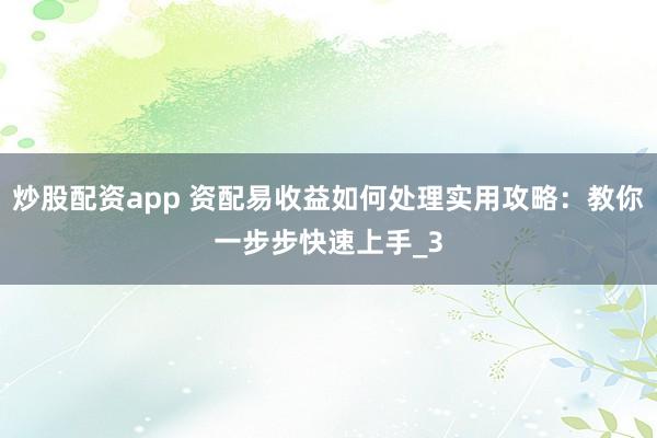 炒股配资app 资配易收益如何处理实用攻略：教你一步步快速上手_3